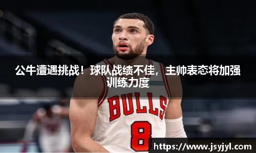 公牛遭遇挑战！球队战绩不佳，主帅表态将加强训练力度