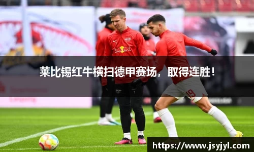 莱比锡红牛横扫德甲赛场，取得连胜！
