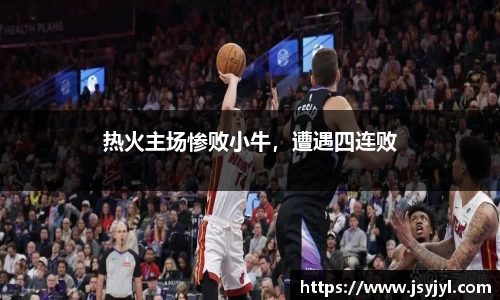 热火主场惨败小牛，遭遇四连败