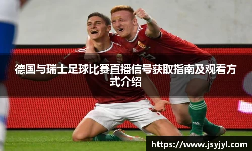 德国与瑞士足球比赛直播信号获取指南及观看方式介绍