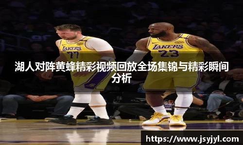 湖人对阵黄蜂精彩视频回放全场集锦与精彩瞬间分析