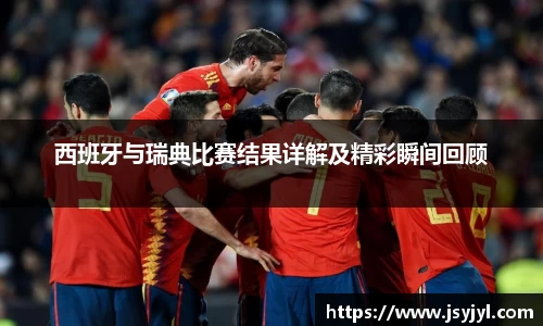 西班牙与瑞典比赛结果详解及精彩瞬间回顾