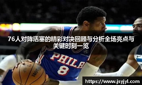 76人对阵活塞的精彩对决回顾与分析全场亮点与关键时刻一览