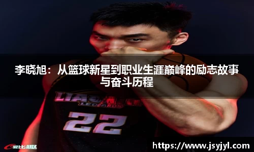 李晓旭：从篮球新星到职业生涯巅峰的励志故事与奋斗历程