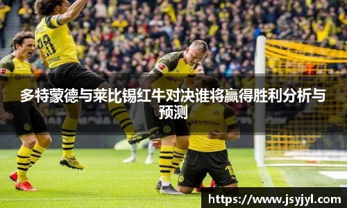 多特蒙德与莱比锡红牛对决谁将赢得胜利分析与预测