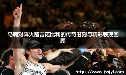 马刺对阵火箭吉诺比利的传奇时刻与精彩表现回顾