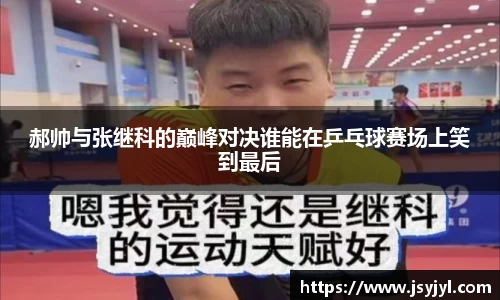郝帅与张继科的巅峰对决谁能在乒乓球赛场上笑到最后