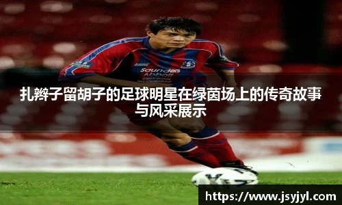 扎辫子留胡子的足球明星在绿茵场上的传奇故事与风采展示